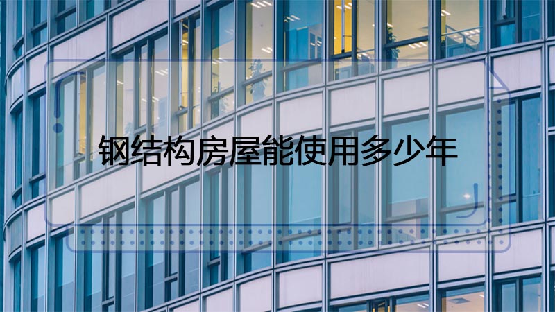 用鋼結(jié)構(gòu)制造的房屋能使用多少年呢？